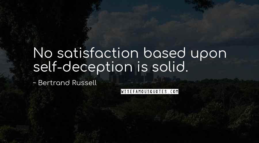 Bertrand Russell Quotes: No satisfaction based upon self-deception is solid.