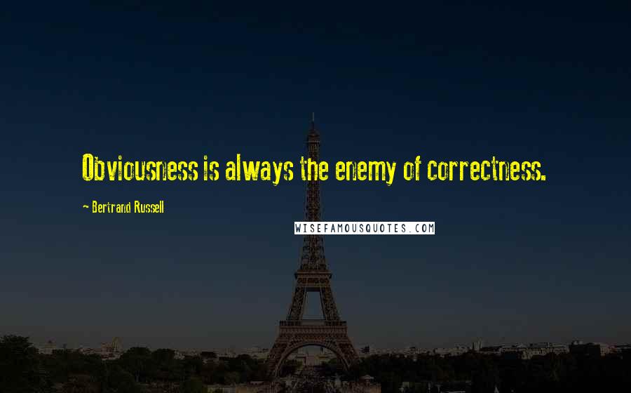 Bertrand Russell Quotes: Obviousness is always the enemy of correctness.