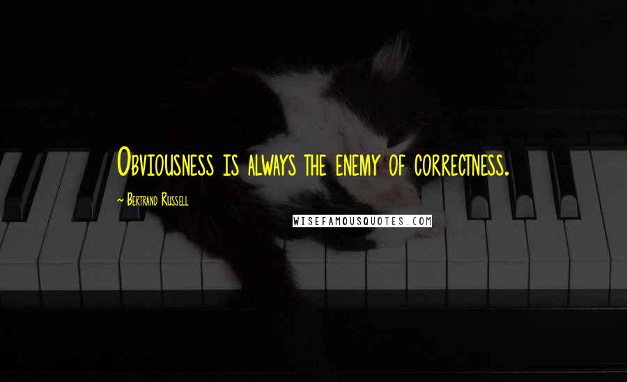 Bertrand Russell Quotes: Obviousness is always the enemy of correctness.