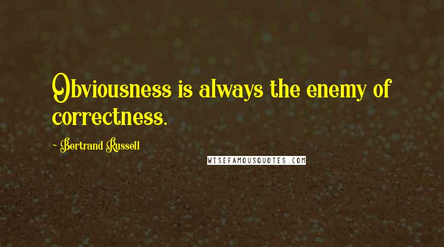 Bertrand Russell Quotes: Obviousness is always the enemy of correctness.