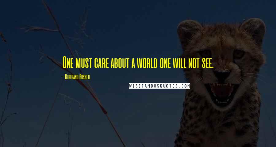 Bertrand Russell Quotes: One must care about a world one will not see.