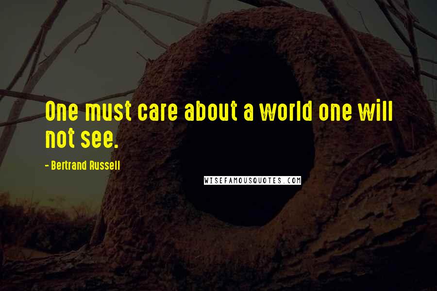 Bertrand Russell Quotes: One must care about a world one will not see.