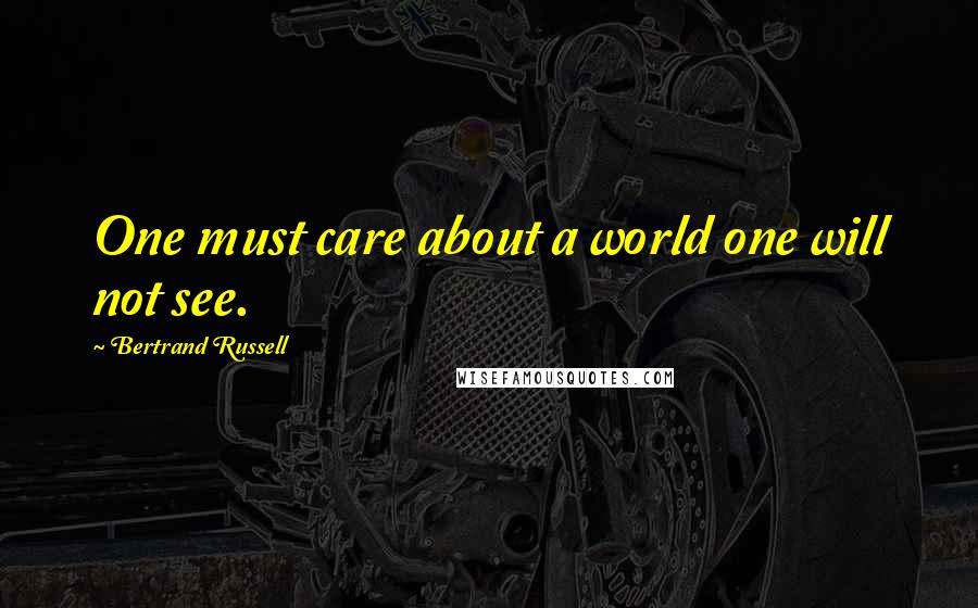 Bertrand Russell Quotes: One must care about a world one will not see.