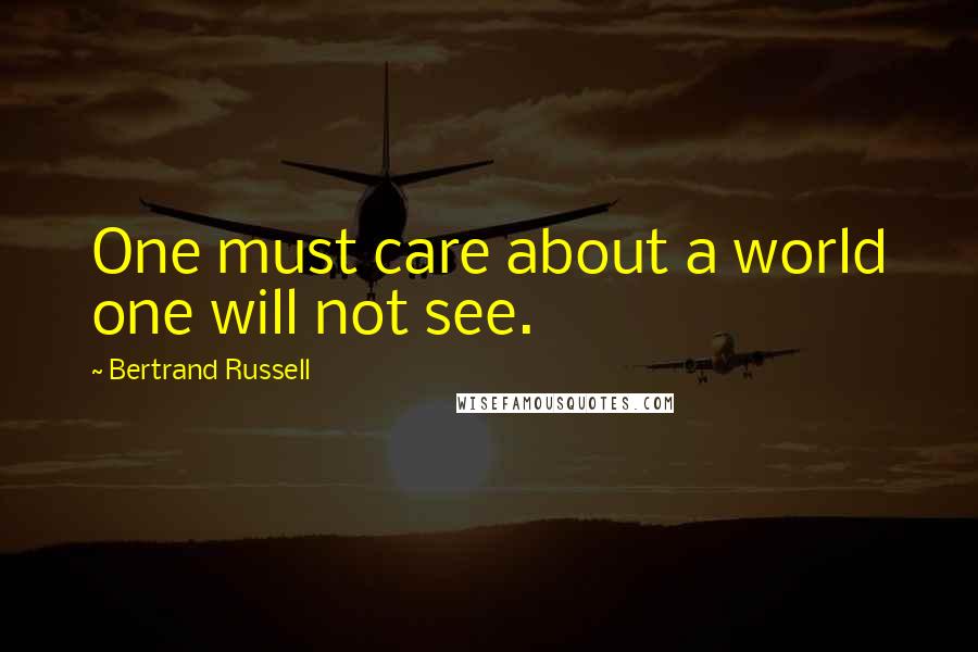 Bertrand Russell Quotes: One must care about a world one will not see.