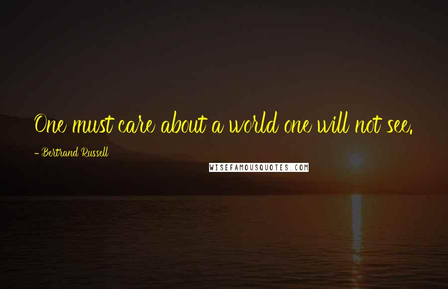 Bertrand Russell Quotes: One must care about a world one will not see.
