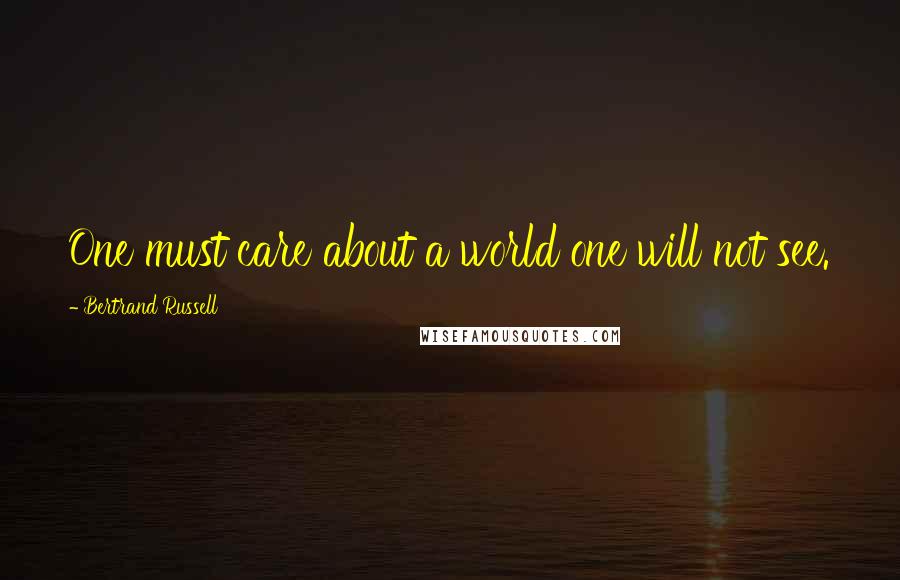 Bertrand Russell Quotes: One must care about a world one will not see.