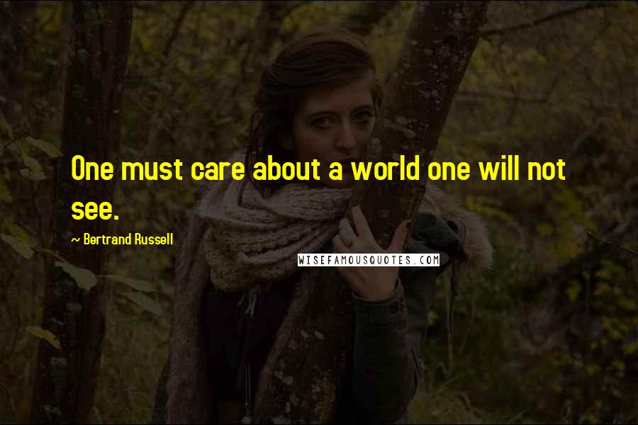 Bertrand Russell Quotes: One must care about a world one will not see.