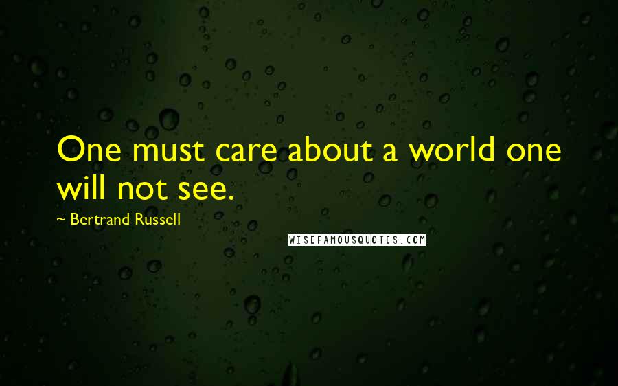 Bertrand Russell Quotes: One must care about a world one will not see.