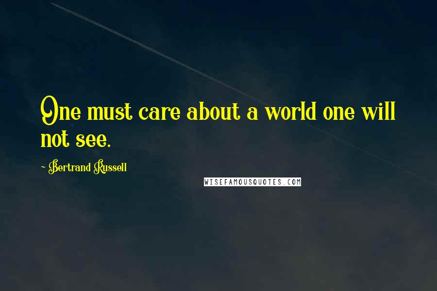 Bertrand Russell Quotes: One must care about a world one will not see.