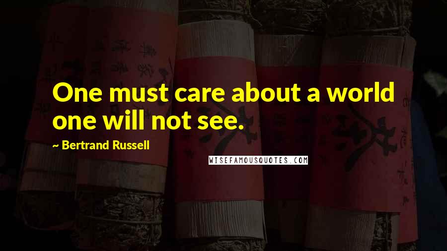 Bertrand Russell Quotes: One must care about a world one will not see.