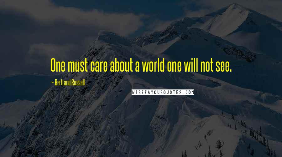 Bertrand Russell Quotes: One must care about a world one will not see.