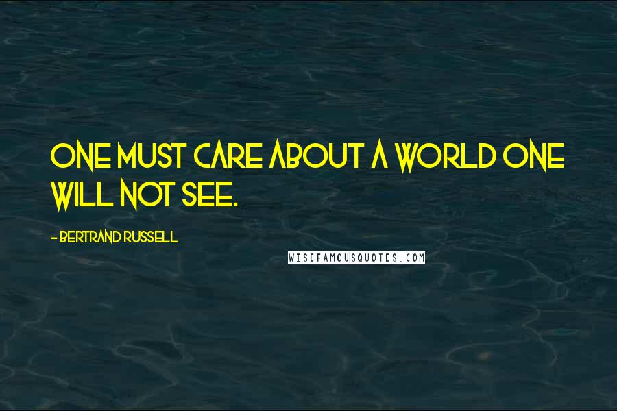 Bertrand Russell Quotes: One must care about a world one will not see.