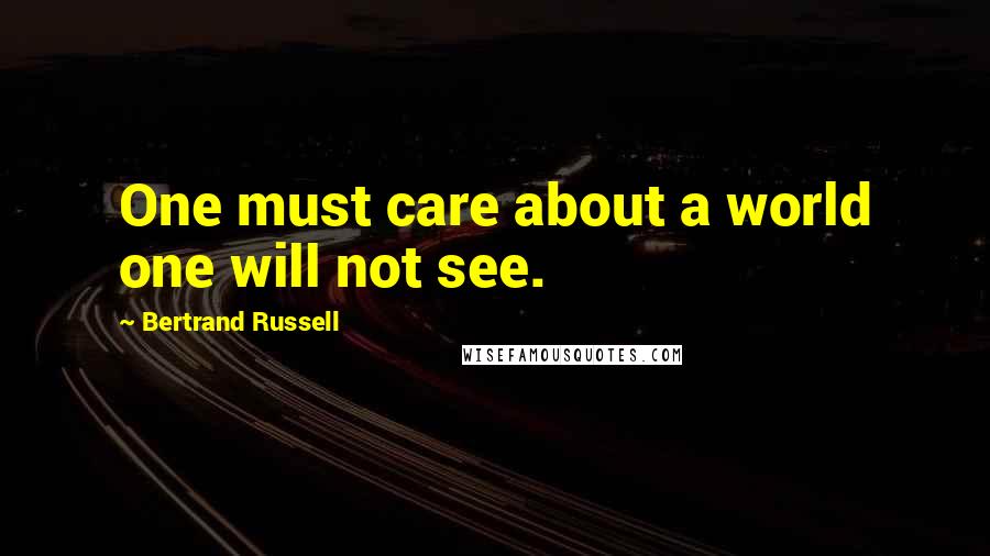 Bertrand Russell Quotes: One must care about a world one will not see.