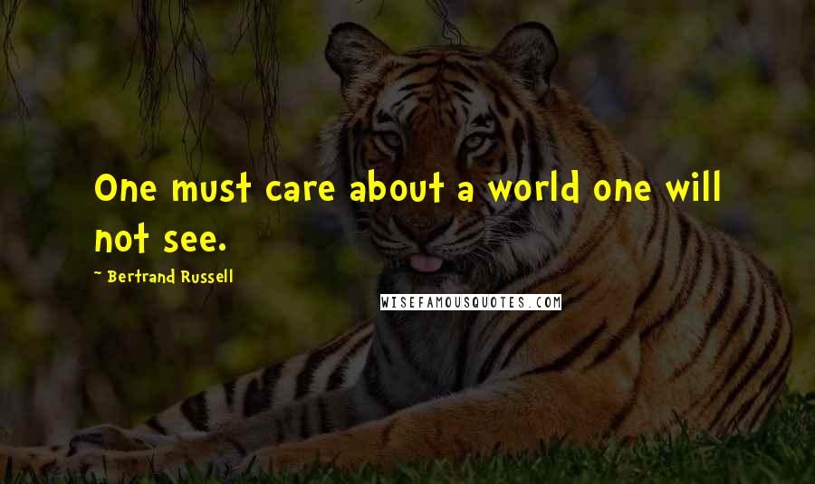 Bertrand Russell Quotes: One must care about a world one will not see.
