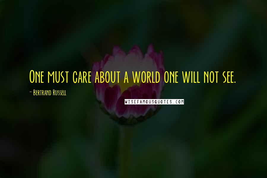 Bertrand Russell Quotes: One must care about a world one will not see.