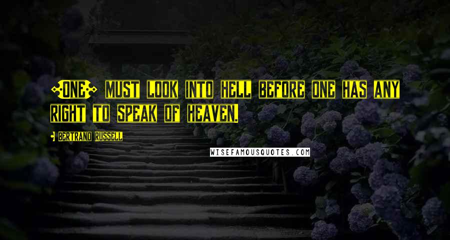 Bertrand Russell Quotes: [One] must look into hell before one has any right to speak of heaven.