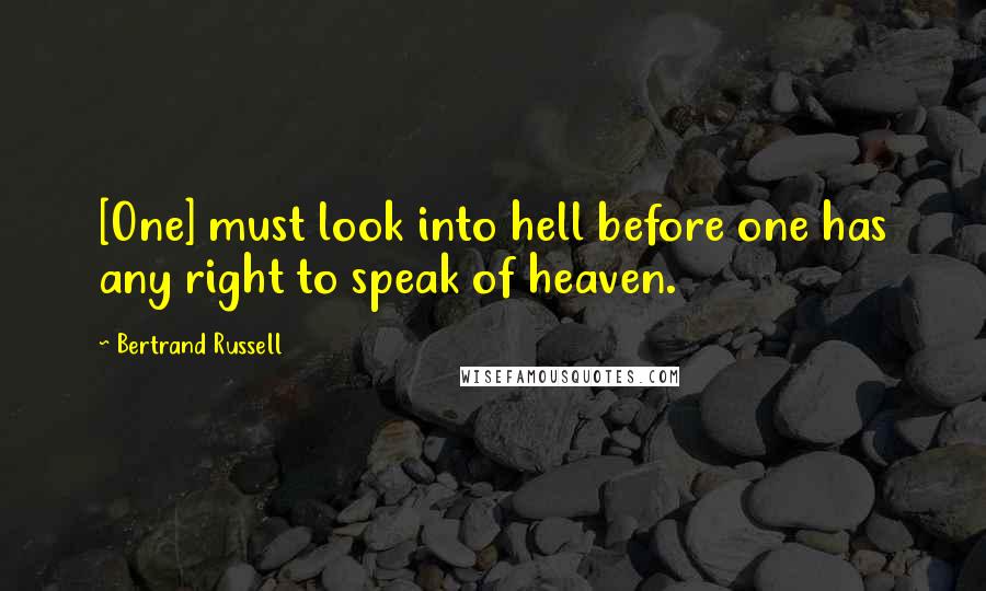 Bertrand Russell Quotes: [One] must look into hell before one has any right to speak of heaven.