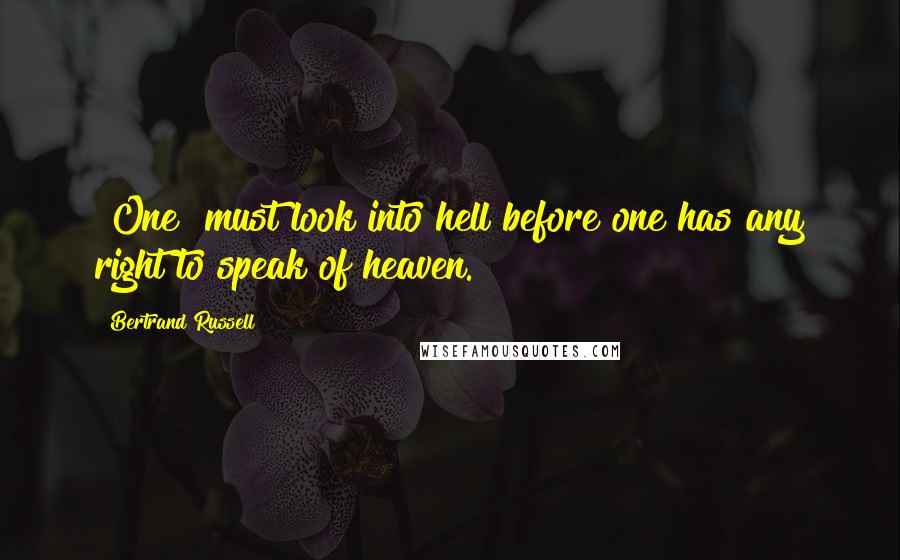 Bertrand Russell Quotes: [One] must look into hell before one has any right to speak of heaven.