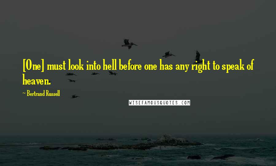 Bertrand Russell Quotes: [One] must look into hell before one has any right to speak of heaven.