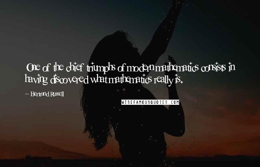Bertrand Russell Quotes: One of the chief triumphs of modern mathematics consists in having discovered what mathematics really is.