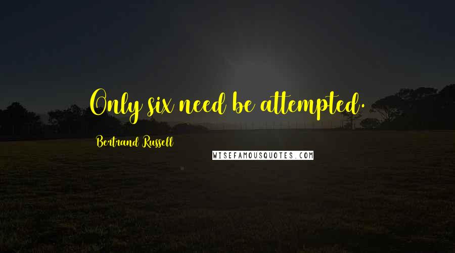 Bertrand Russell Quotes: Only six need be attempted.