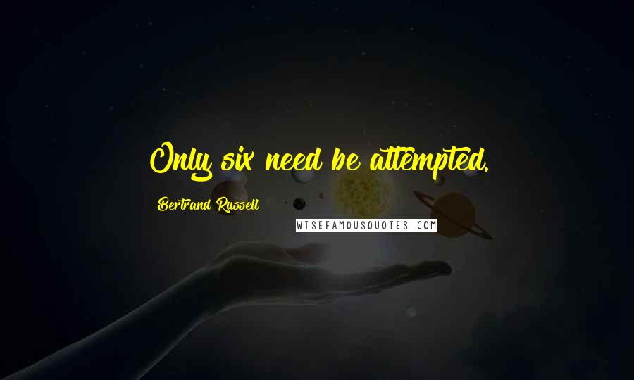 Bertrand Russell Quotes: Only six need be attempted.