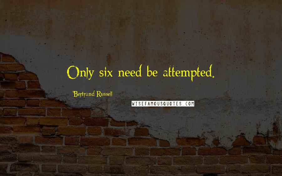 Bertrand Russell Quotes: Only six need be attempted.