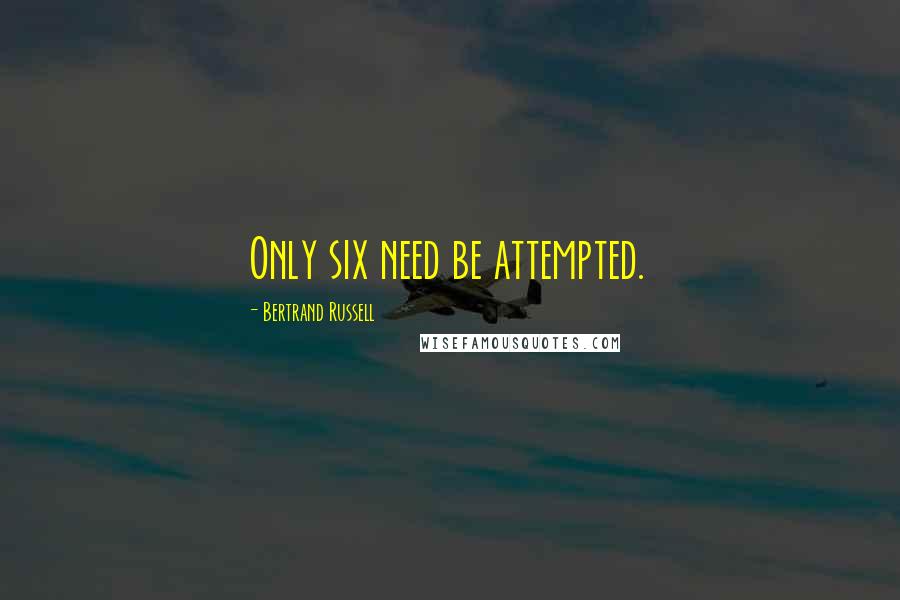 Bertrand Russell Quotes: Only six need be attempted.