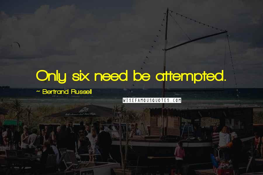 Bertrand Russell Quotes: Only six need be attempted.