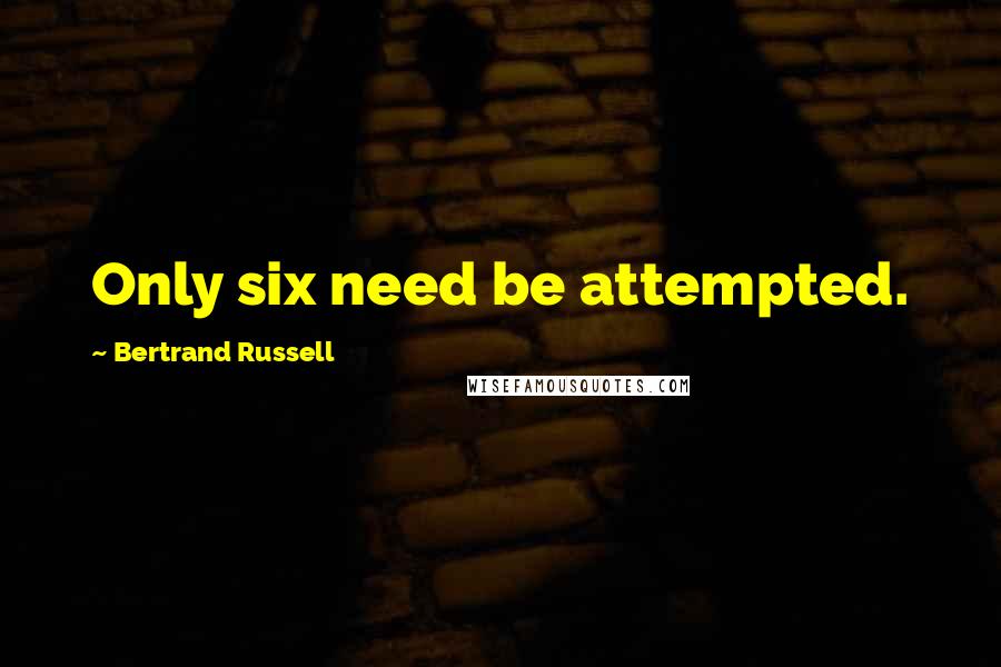 Bertrand Russell Quotes: Only six need be attempted.