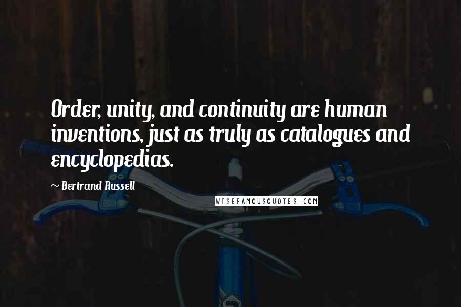 Bertrand Russell Quotes: Order, unity, and continuity are human inventions, just as truly as catalogues and encyclopedias.