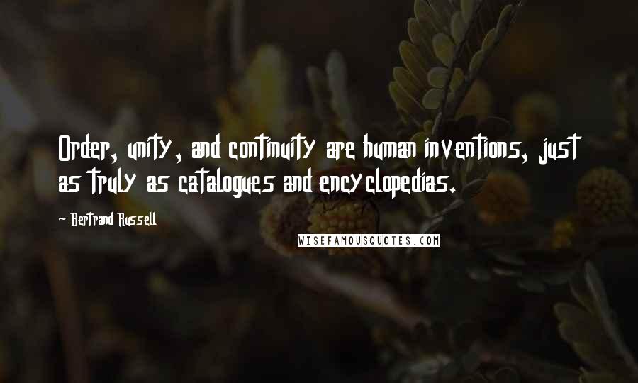 Bertrand Russell Quotes: Order, unity, and continuity are human inventions, just as truly as catalogues and encyclopedias.