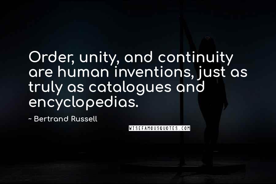 Bertrand Russell Quotes: Order, unity, and continuity are human inventions, just as truly as catalogues and encyclopedias.