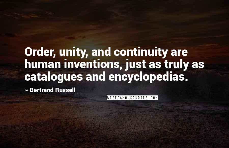 Bertrand Russell Quotes: Order, unity, and continuity are human inventions, just as truly as catalogues and encyclopedias.