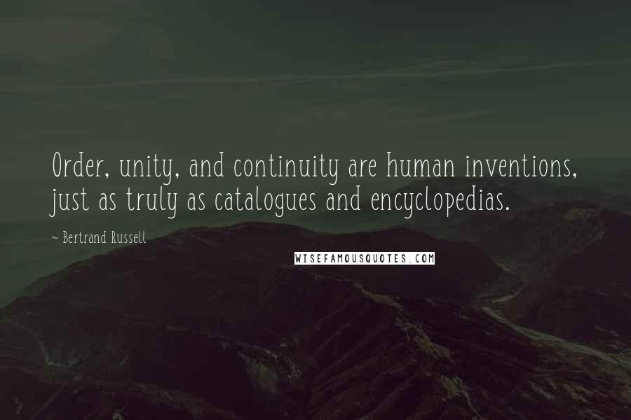 Bertrand Russell Quotes: Order, unity, and continuity are human inventions, just as truly as catalogues and encyclopedias.