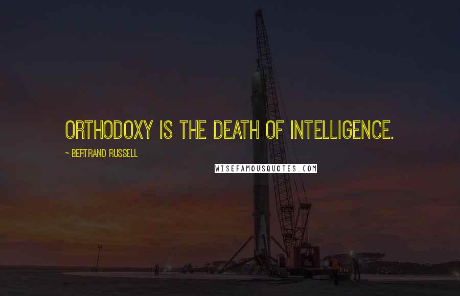 Bertrand Russell Quotes: Orthodoxy is the death of intelligence.