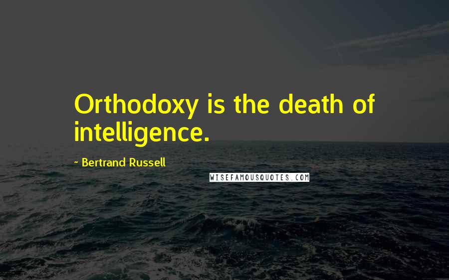 Bertrand Russell Quotes: Orthodoxy is the death of intelligence.