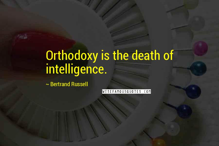 Bertrand Russell Quotes: Orthodoxy is the death of intelligence.