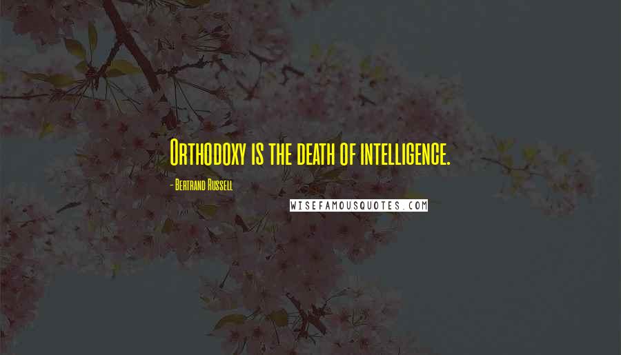 Bertrand Russell Quotes: Orthodoxy is the death of intelligence.