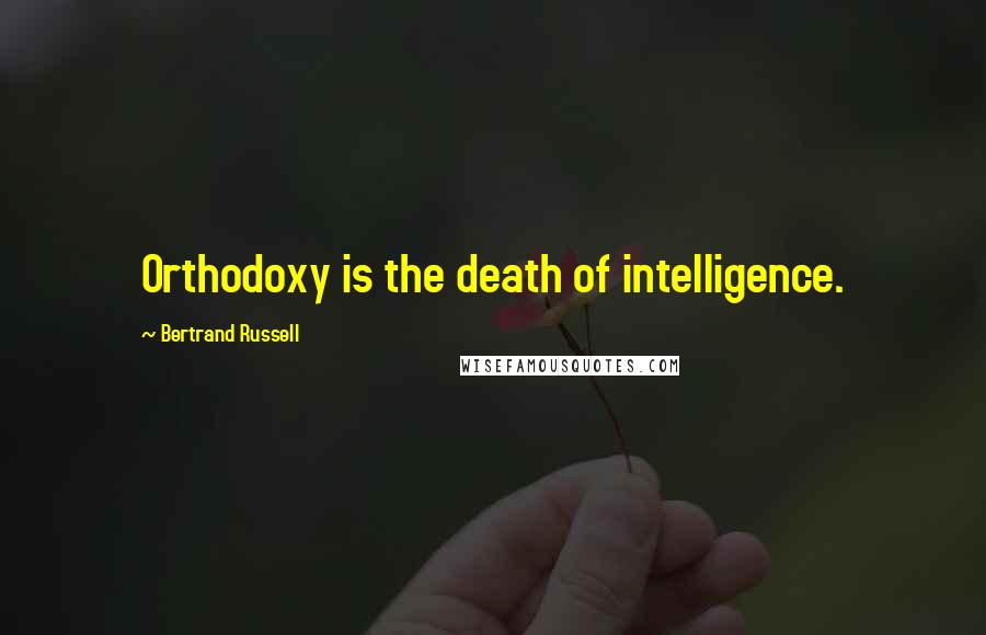 Bertrand Russell Quotes: Orthodoxy is the death of intelligence.