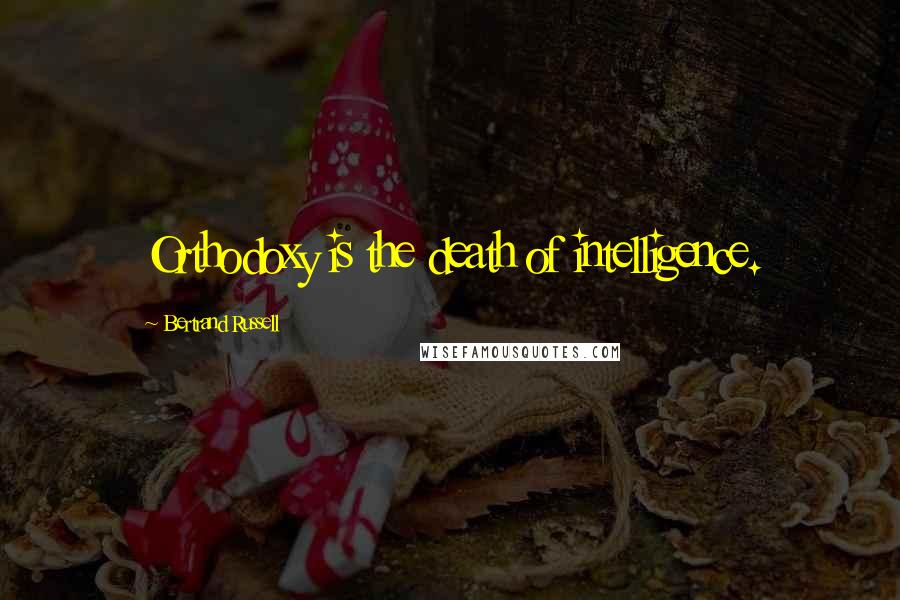 Bertrand Russell Quotes: Orthodoxy is the death of intelligence.