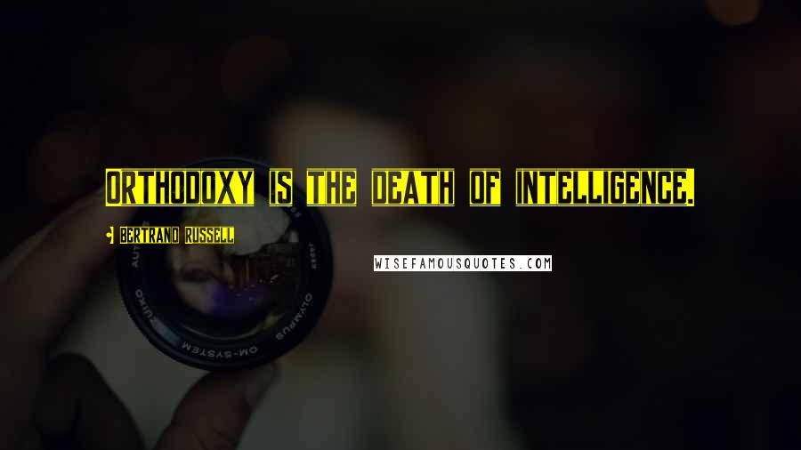 Bertrand Russell Quotes: Orthodoxy is the death of intelligence.