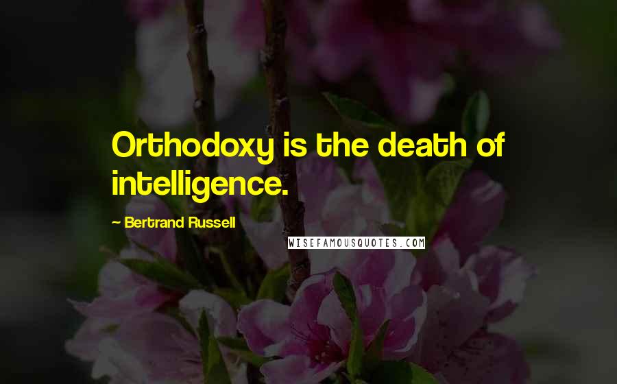 Bertrand Russell Quotes: Orthodoxy is the death of intelligence.