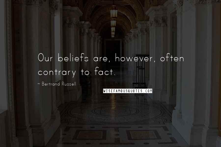 Bertrand Russell Quotes: Our beliefs are, however, often contrary to fact.