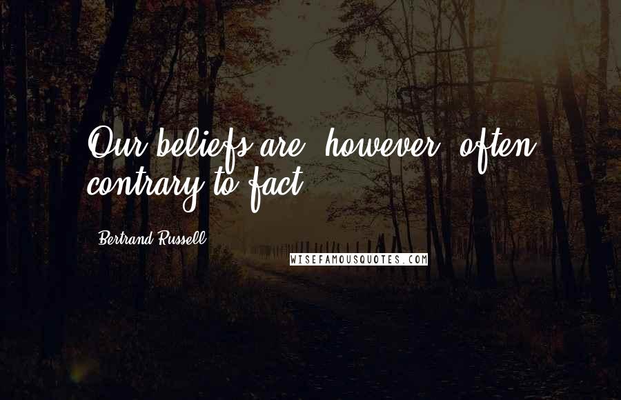 Bertrand Russell Quotes: Our beliefs are, however, often contrary to fact.