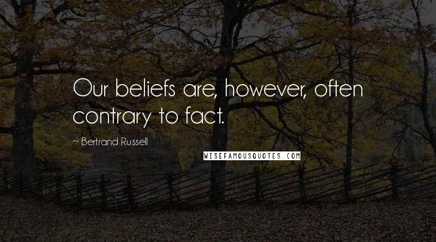 Bertrand Russell Quotes: Our beliefs are, however, often contrary to fact.