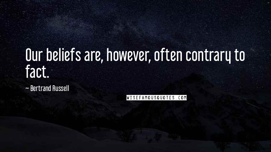 Bertrand Russell Quotes: Our beliefs are, however, often contrary to fact.
