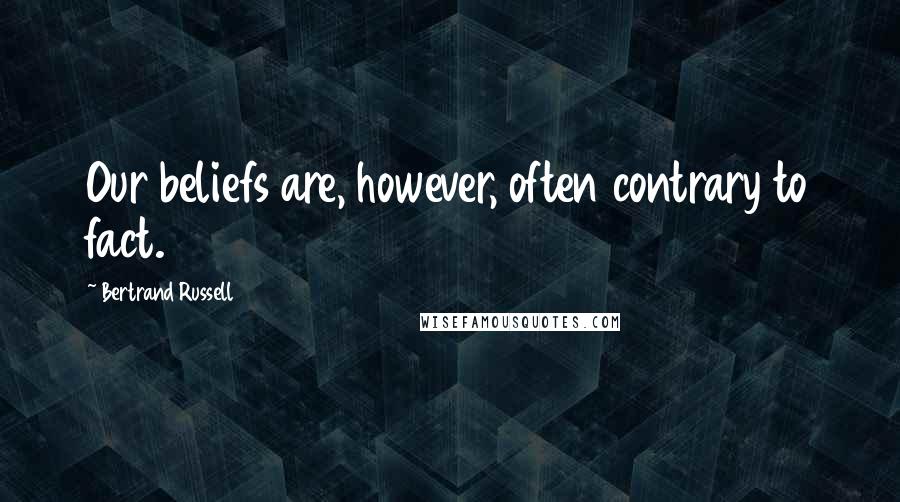 Bertrand Russell Quotes: Our beliefs are, however, often contrary to fact.