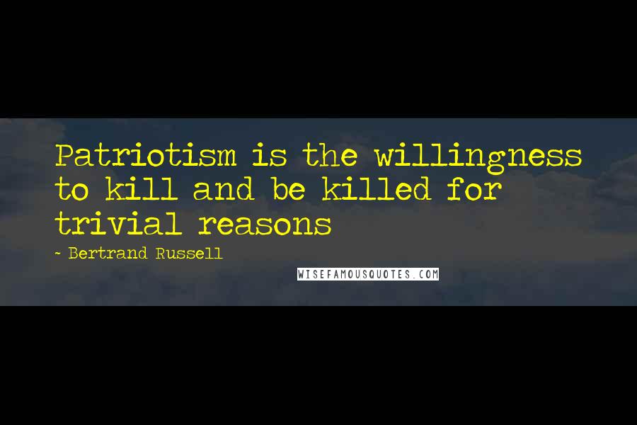 Bertrand Russell Quotes: Patriotism is the willingness to kill and be killed for trivial reasons