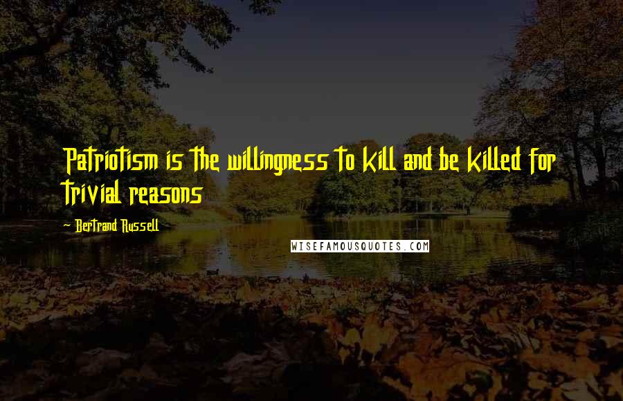 Bertrand Russell Quotes: Patriotism is the willingness to kill and be killed for trivial reasons